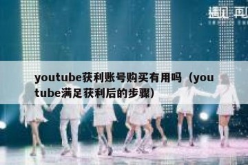youtube获利账号购买有用吗（youtube满足获利后的步骤）