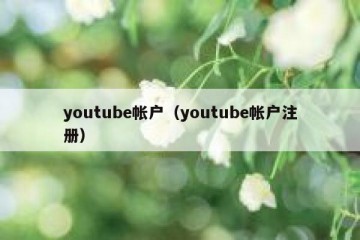 youtube帐户（youtube帐户注册）