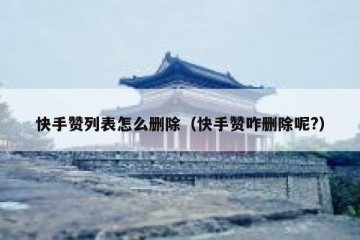快手赞列表怎么删除（快手赞咋删除呢?）