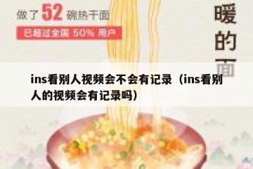 ins看别人视频会不会有记录（ins看别人的视频会有记录吗）