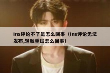 ins评论不了是怎么回事（ins评论无法发布,轻触重试怎么回事）