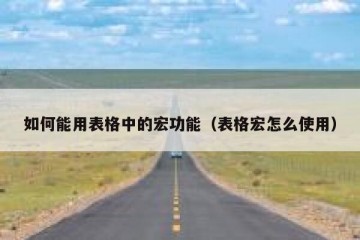 如何能用表格中的宏功能（表格宏怎么使用）