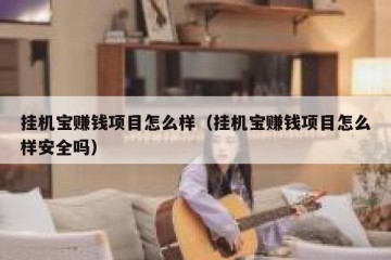 挂机宝赚钱项目怎么样（挂机宝赚钱项目怎么样安全吗）