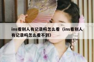 ins看别人有记录吗怎么看（ins看别人有记录吗怎么看不到）
