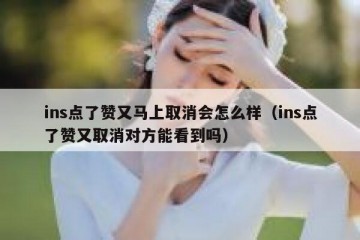 ins点了赞又马上取消会怎么样（ins点了赞又取消对方能看到吗）