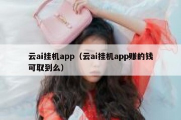 云ai挂机app（云ai挂机app赚的钱可取到么）
