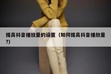 提高抖音播放量的设置（如何提高抖音播放量?）