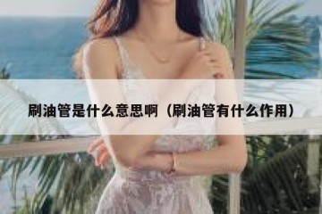 刷油管是什么意思啊（刷油管有什么作用）