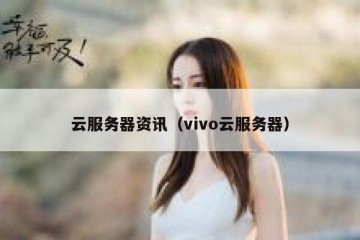 云服务器资讯（vivo云服务器）