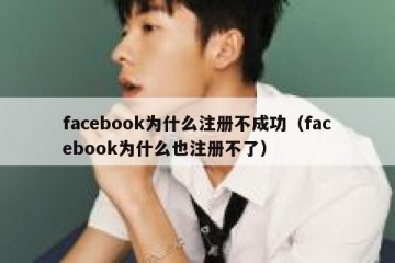 facebook为什么注册不成功（facebook为什么也注册不了）