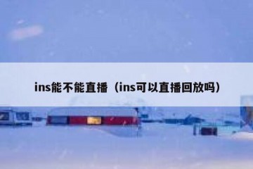 ins能不能直播（ins可以直播回放吗）