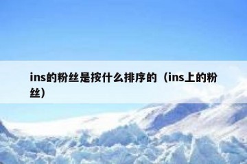 ins的粉丝是按什么排序的（ins上的粉丝）