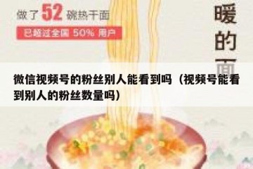 微信视频号的粉丝别人能看到吗（视频号能看到别人的粉丝数量吗）