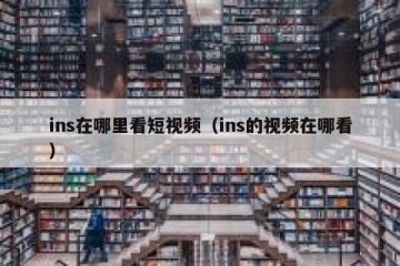 ins在哪里看短视频（ins的视频在哪看）