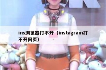 ins浏览器打不开（instagram打不开网页）