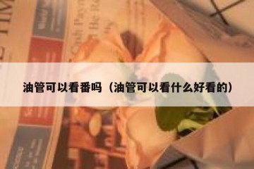 油管可以看番吗（油管可以看什么好看的）