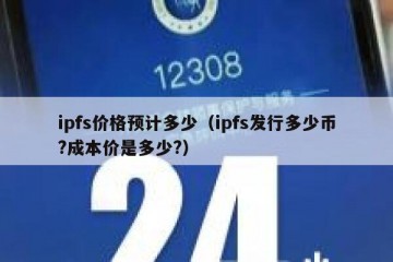ipfs价格预计多少（ipfs发行多少币?成本价是多少?）