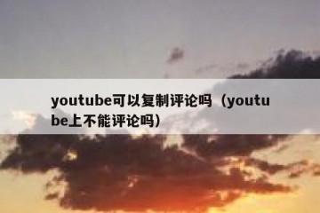youtube可以复制评论吗（youtube上不能评论吗）