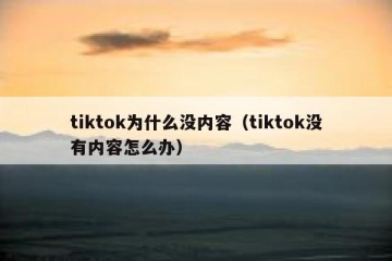 tiktok为什么没内容（tiktok没有内容怎么办）