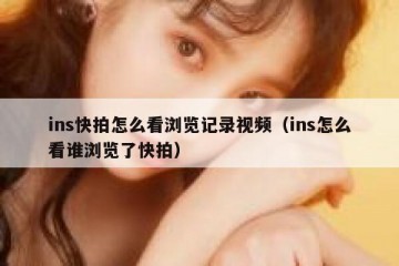 ins快拍怎么看浏览记录视频（ins怎么看谁浏览了快拍）