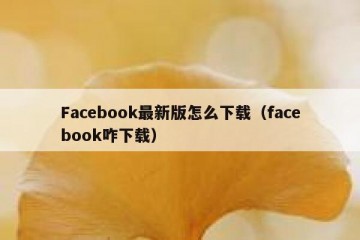 Facebook最新版怎么下载（facebook咋下载）