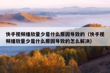 快手视频播放量少是什么原因导致的（快手视频播放量少是什么原因导致的怎么解决）
