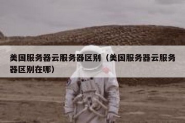 美国服务器云服务器区别（美国服务器云服务器区别在哪）