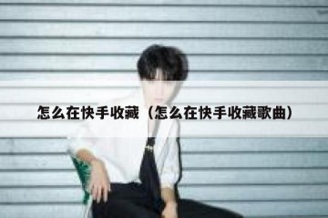 怎么在快手收藏（怎么在快手收藏歌曲）