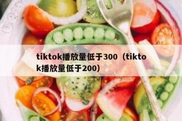 tiktok播放量低于300（tiktok播放量低于200）
