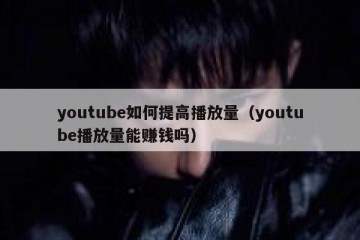 youtube如何提高播放量（youtube播放量能赚钱吗）