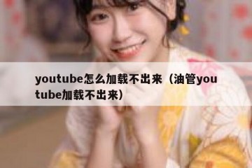 youtube怎么加载不出来（油管youtube加载不出来）