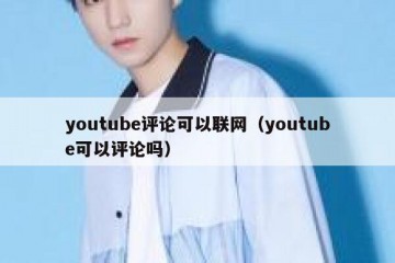 youtube评论可以联网（youtube可以评论吗）