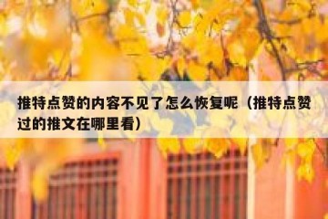 推特点赞的内容不见了怎么恢复呢（推特点赞过的推文在哪里看）
