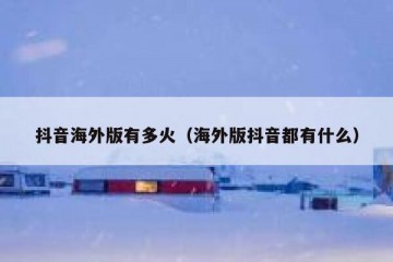 抖音海外版有多火（海外版抖音都有什么）