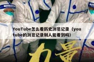 YouTube怎么看历史浏览记录（youtube的浏览记录别人能看到吗）