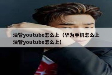 油管youtube怎么上（华为手机怎么上油管youtube怎么上）