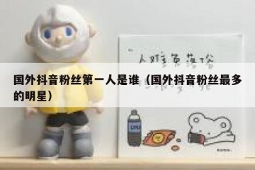 国外抖音粉丝第一人是谁（国外抖音粉丝最多的明星）