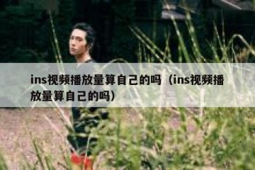 ins视频播放量算自己的吗（ins视频播放量算自己的吗）
