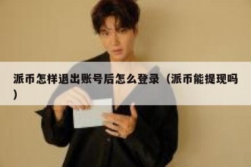 派币怎样退出账号后怎么登录（派币能提现吗）