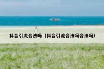 抖音引流合法吗（抖音引流合法吗合法吗）