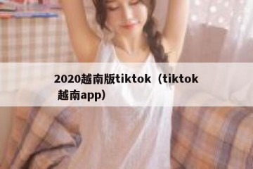 2020越南版tiktok（tiktok 越南app）