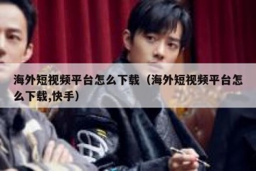 海外短视频平台怎么下载（海外短视频平台怎么下载,快手）