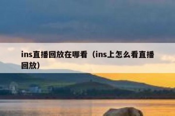 ins直播回放在哪看（ins上怎么看直播回放）