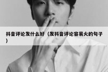 抖音评论发什么好（发抖音评论容易火的句子）