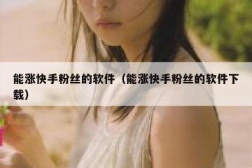 能涨快手粉丝的软件（能涨快手粉丝的软件下载）
