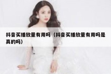 抖音买播放量有用吗（抖音买播放量有用吗是真的吗）