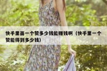 快手里面一个赞多少钱能赚钱啊（快手里一个赞能得到多少钱）