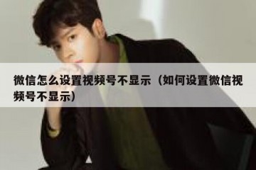 微信怎么设置视频号不显示（如何设置微信视频号不显示）