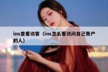 ins查看访客（ins怎么看访问自己账户的人）