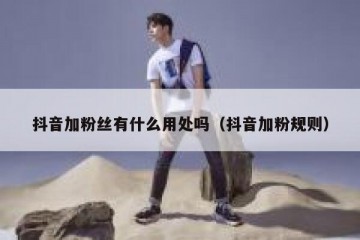 抖音加粉丝有什么用处吗（抖音加粉规则）